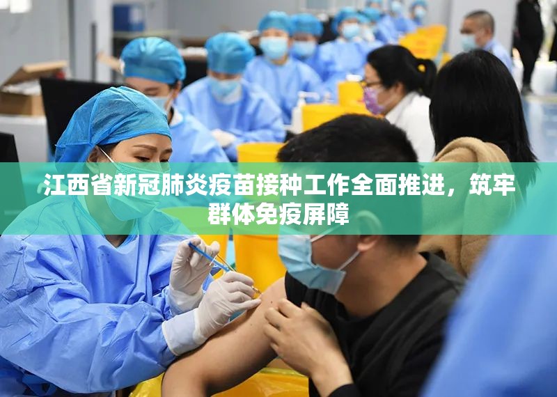 江西省新冠肺炎疫苗接种工作全面推进，筑牢群体免疫屏障