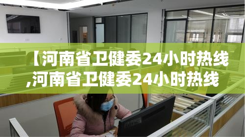 【河南省卫健委24小时热线,河南省卫健委24小时热线是多少】