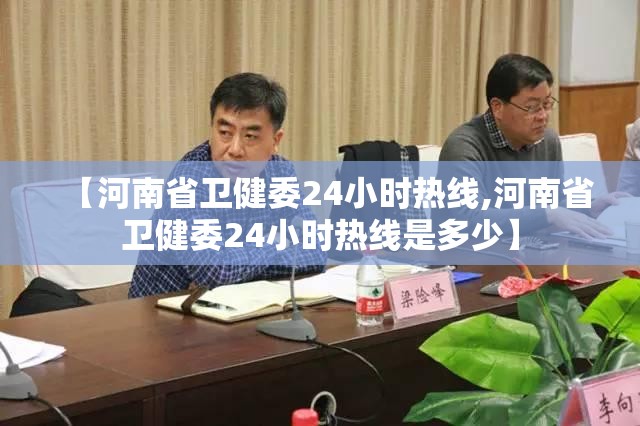 【河南省卫健委24小时热线,河南省卫健委24小时热线是多少】