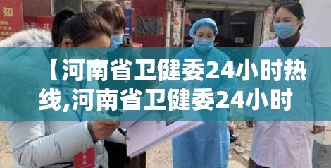 【河南省卫健委24小时热线,河南省卫健委24小时热线是多少】