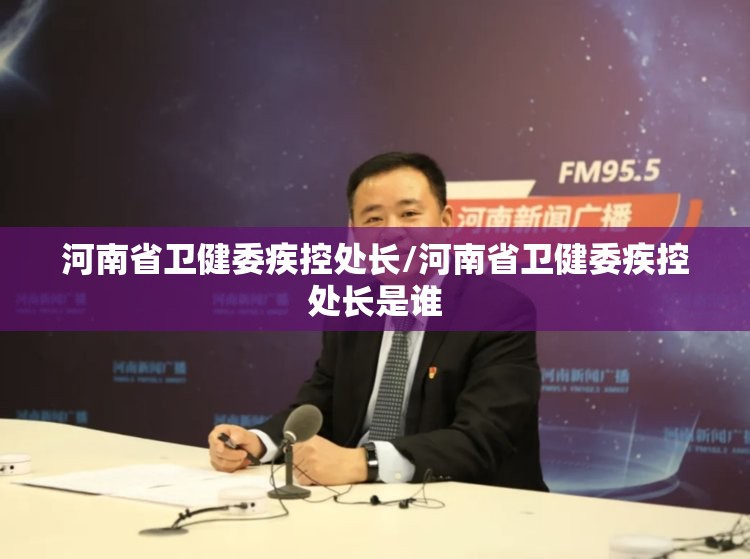 河南省卫健委疾控处长/河南省卫健委疾控处长是谁