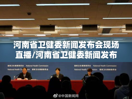 河南省卫健委新闻发布会现场直播/河南省卫健委新闻发布会现场直播视频