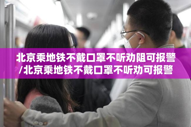 北京乘地铁不戴口罩不听劝阻可报警/北京乘地铁不戴口罩不听劝可报警