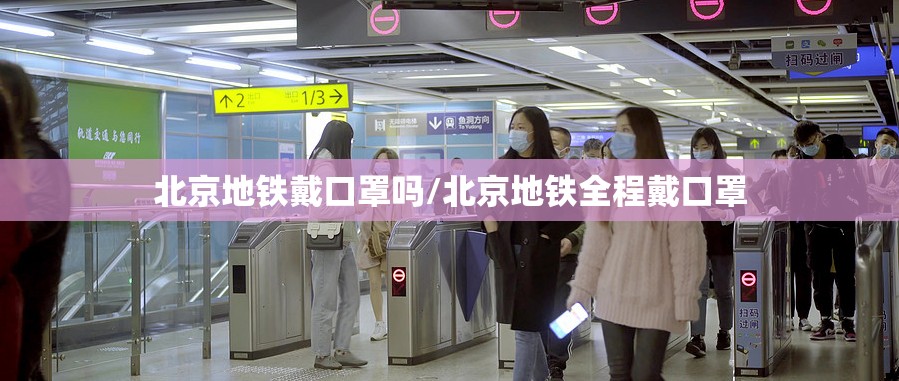 北京地铁戴口罩吗/北京地铁全程戴口罩