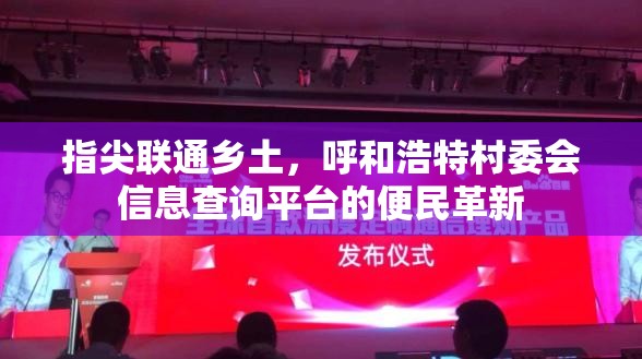 指尖联通乡土，呼和浩特村委会信息查询平台的便民革新
