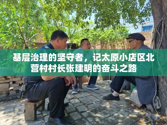 基层治理的坚守者，记太原小店区北营村村长张建明的奋斗之路