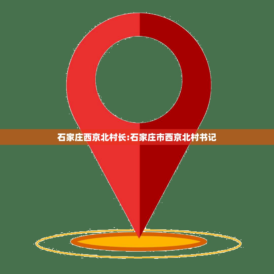 石家庄西京北村长:石家庄市西京北村书记