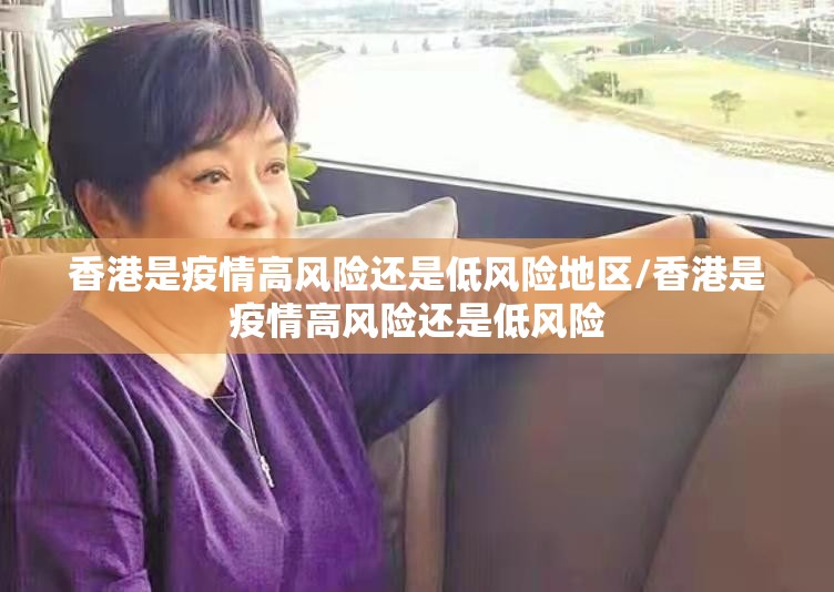 香港是疫情高风险还是低风险地区/香港是疫情高风险还是低风险