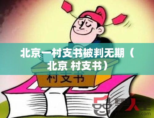 北京一村支书被判无期（北京 村支书）