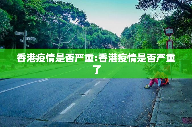 香港疫情是否严重:香港疫情是否严重了