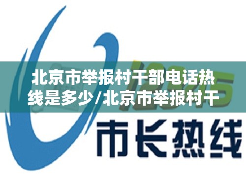 北京市举报村干部电话热线是多少/北京市举报村干部电话热线