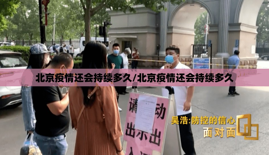 北京疫情还会持续多久/北京疫情还会持续多久