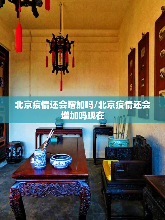 北京疫情还会增加吗/北京疫情还会增加吗现在