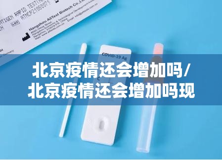 北京疫情还会增加吗/北京疫情还会增加吗现在
