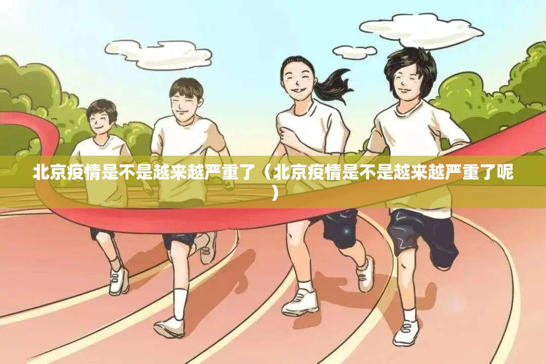 北京疫情是不是越来越严重了（北京疫情是不是越来越严重了呢）