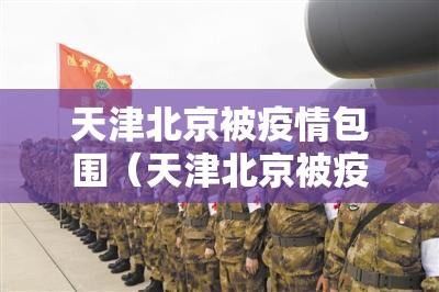 天津北京被疫情包围（天津北京被疫情包围了吗）