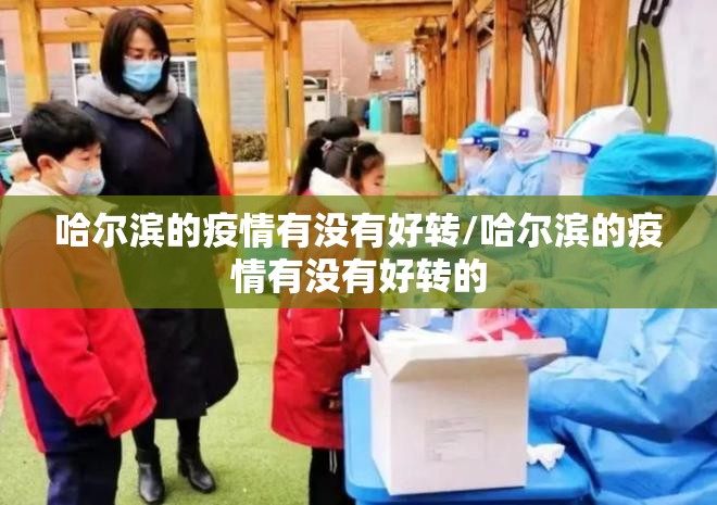 哈尔滨的疫情有没有好转/哈尔滨的疫情有没有好转的
