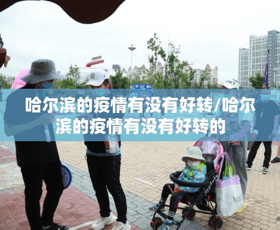 哈尔滨的疫情有没有好转/哈尔滨的疫情有没有好转的