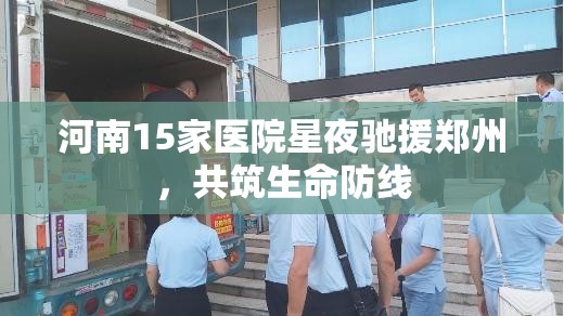 河南15家医院星夜驰援郑州，共筑生命防线