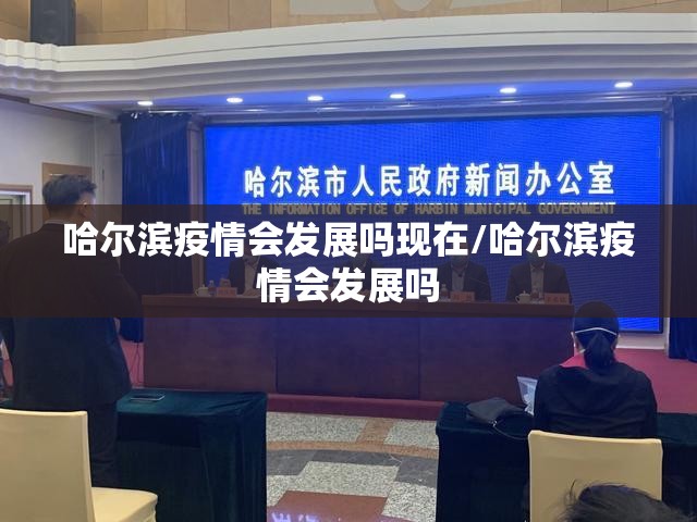哈尔滨疫情会发展吗现在/哈尔滨疫情会发展吗