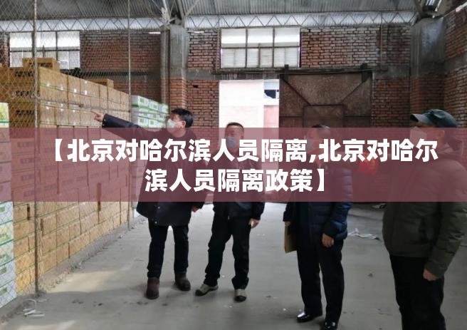 【北京对哈尔滨人员隔离,北京对哈尔滨人员隔离政策】