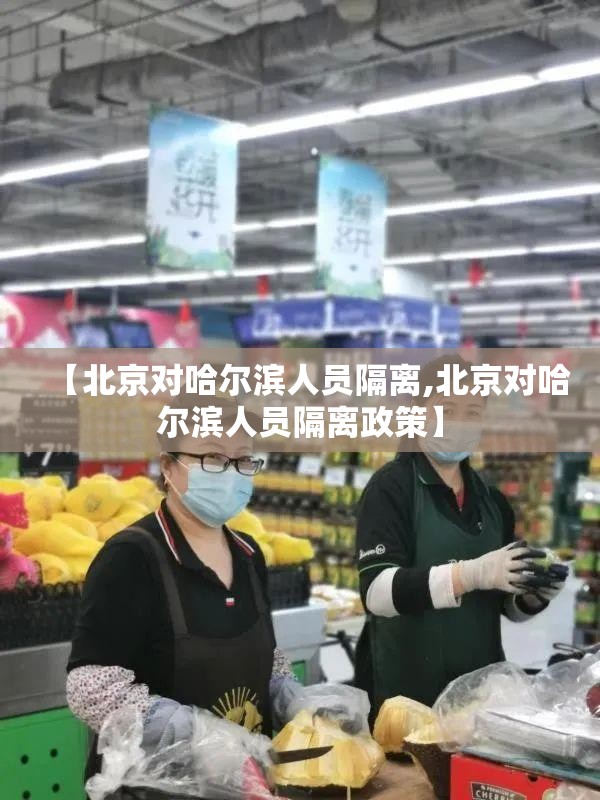 【北京对哈尔滨人员隔离,北京对哈尔滨人员隔离政策】