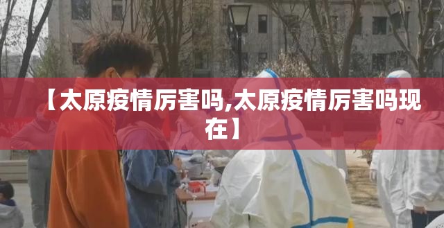 【太原疫情厉害吗,太原疫情厉害吗现在】