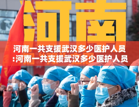 河南一共支援武汉多少医护人员:河南一共支援武汉多少医护人员了