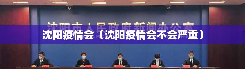 沈阳疫情会（沈阳疫情会不会严重）