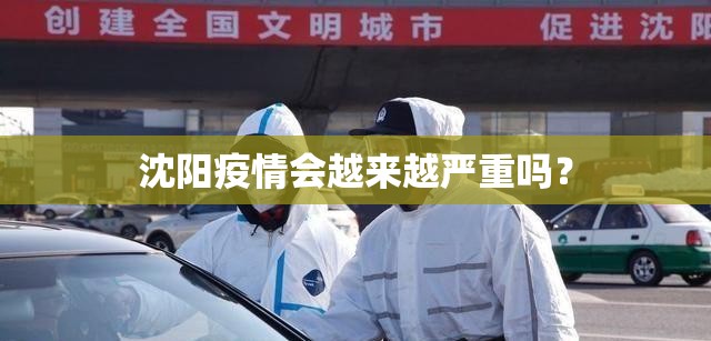 沈阳疫情会越来越严重吗？