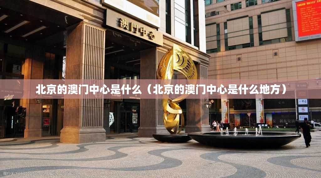 北京的澳门中心是什么（北京的澳门中心是什么地方）