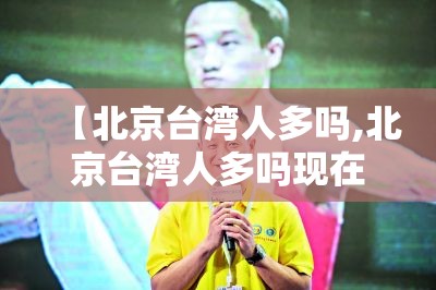 【北京台湾人多吗,北京台湾人多吗现在】