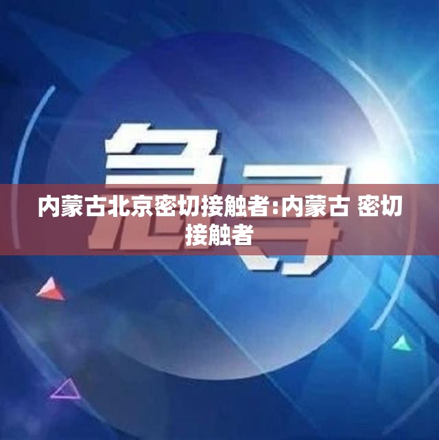 内蒙古北京密切接触者:内蒙古 密切接触者