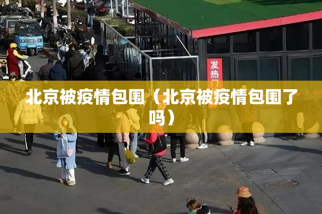 北京被疫情包围（北京被疫情包围了吗）