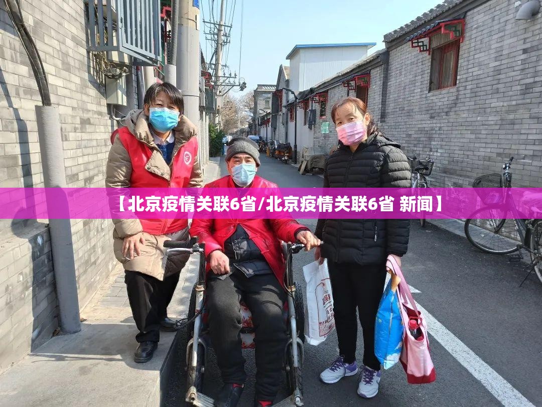 【北京疫情关联6省/北京疫情关联6省 新闻】