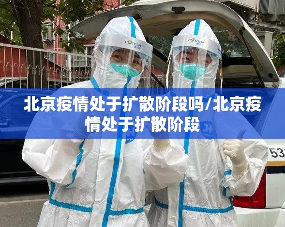北京疫情处于扩散阶段吗/北京疫情处于扩散阶段