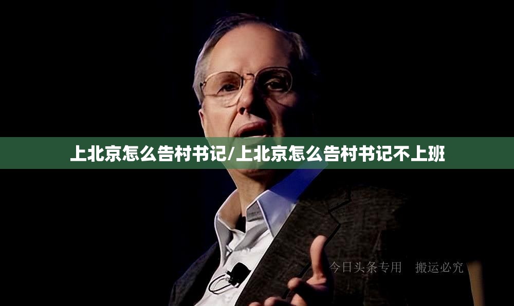 上北京怎么告村书记/上北京怎么告村书记不上班