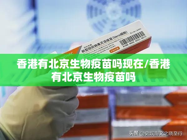 香港有北京生物疫苗吗现在/香港有北京生物疫苗吗