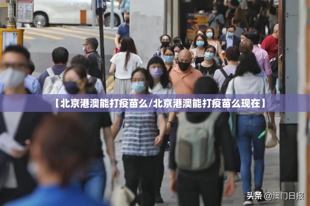 【北京港澳能打疫苗么/北京港澳能打疫苗么现在】