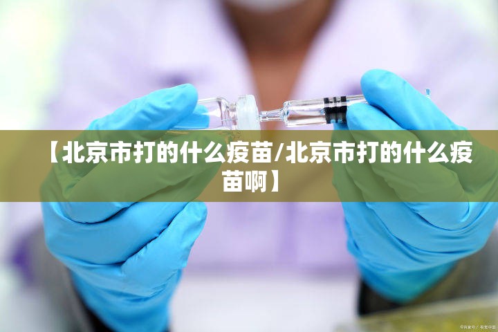 【北京市打的什么疫苗/北京市打的什么疫苗啊】