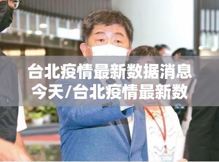 台北疫情最新数据消息今天/台北疫情最新数据消息