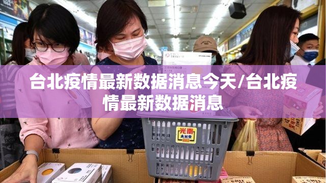 台北疫情最新数据消息今天/台北疫情最新数据消息
