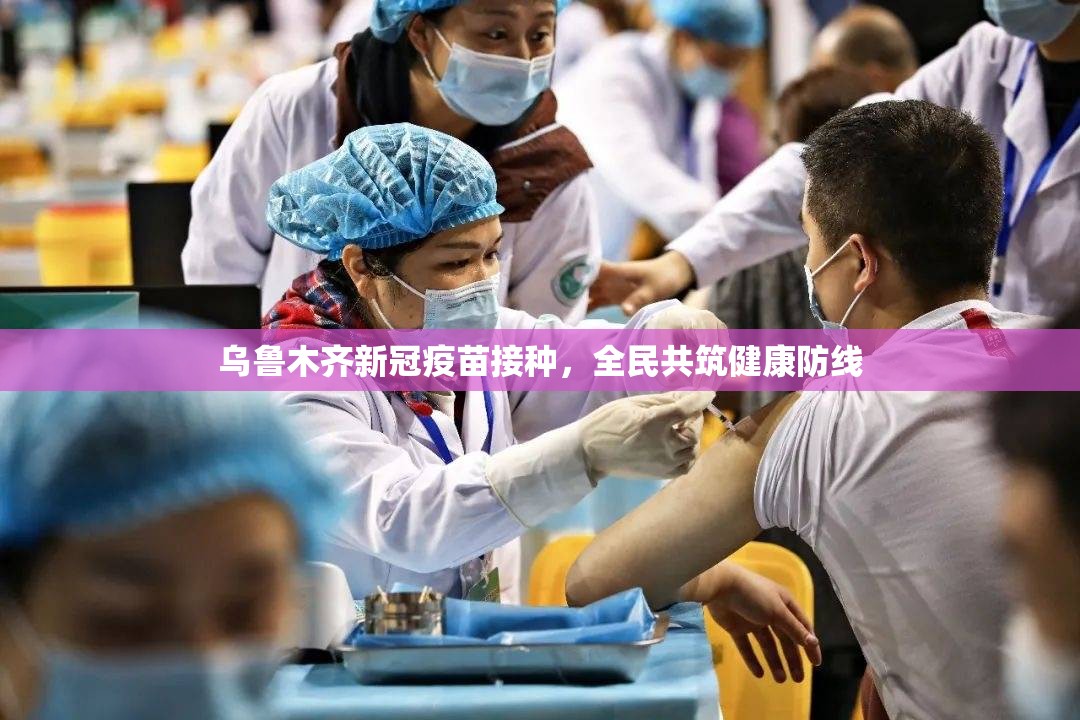 乌鲁木齐新冠疫苗接种，全民共筑健康防线