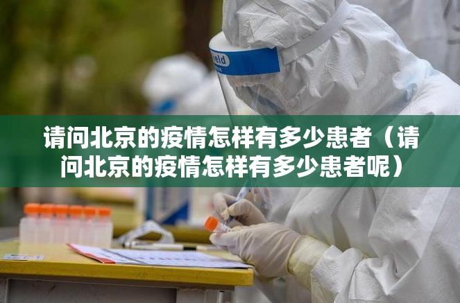 请问北京的疫情怎样有多少患者（请问北京的疫情怎样有多少患者呢）