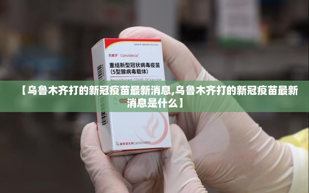 【乌鲁木齐打的新冠疫苗最新消息,乌鲁木齐打的新冠疫苗最新消息是什么】