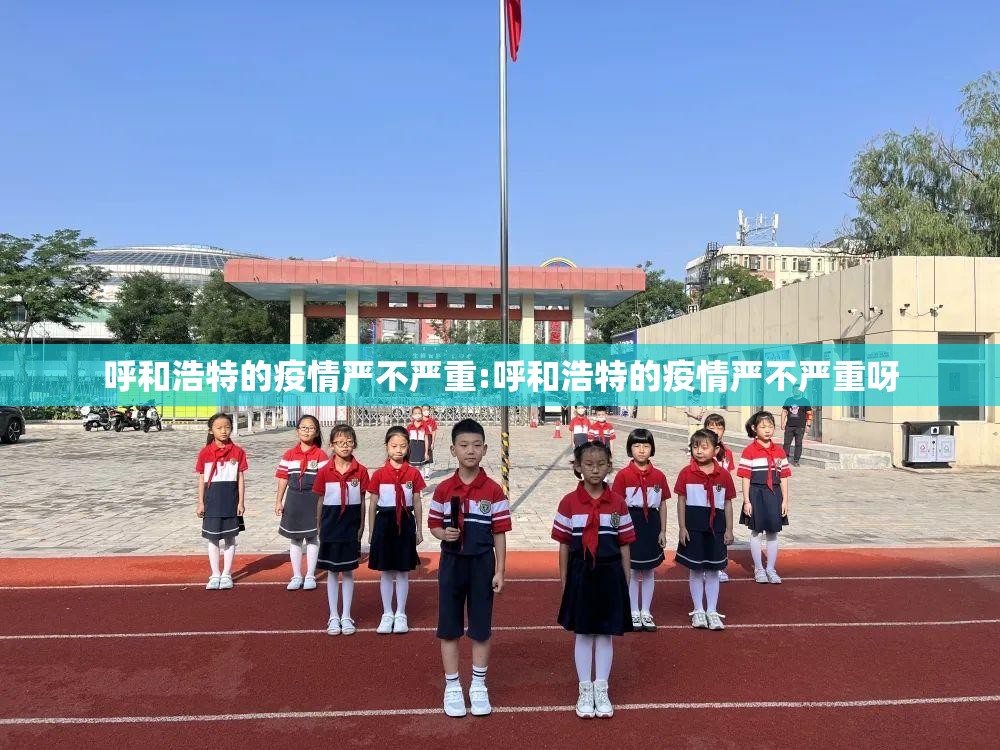 呼和浩特的疫情严不严重:呼和浩特的疫情严不严重呀