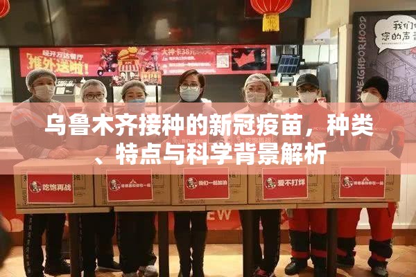 乌鲁木齐接种的新冠疫苗，种类、特点与科学背景解析