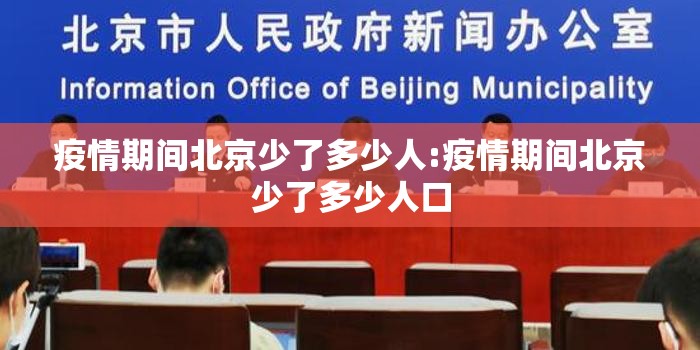 疫情期间北京少了多少人:疫情期间北京少了多少人口