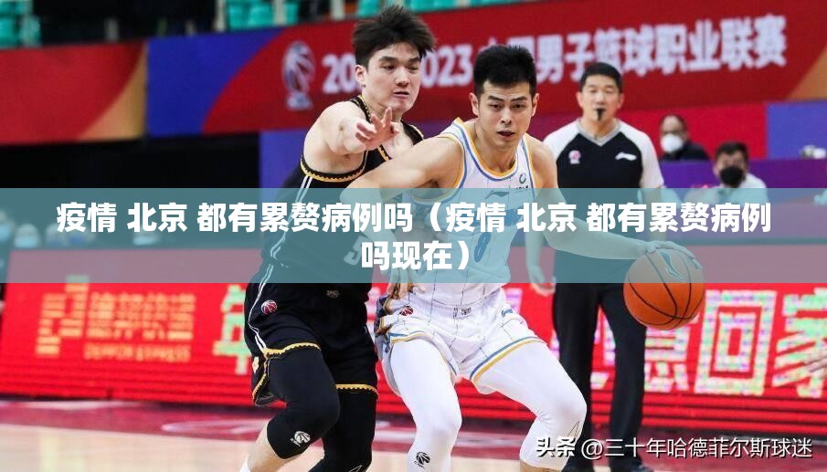 疫情 北京 都有累赘病例吗（疫情 北京 都有累赘病例吗现在）