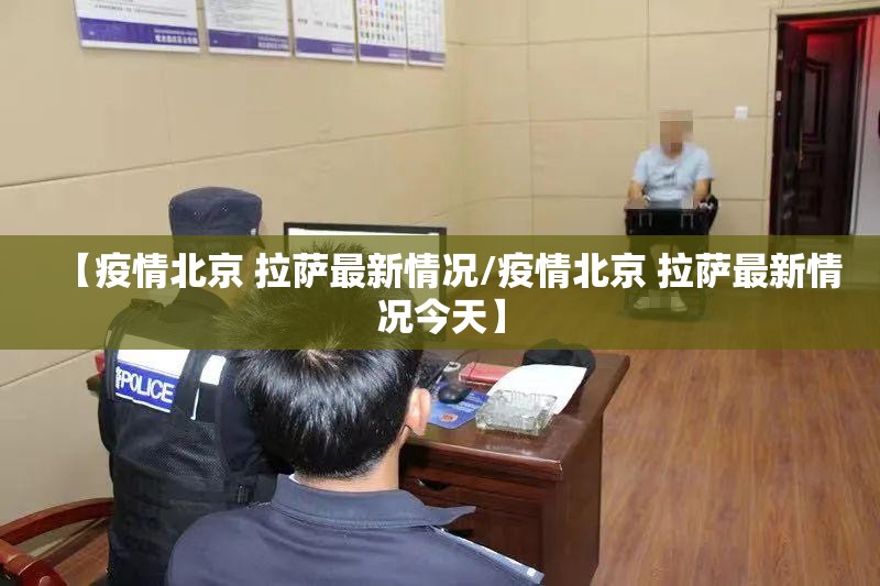 【疫情北京 拉萨最新情况/疫情北京 拉萨最新情况今天】